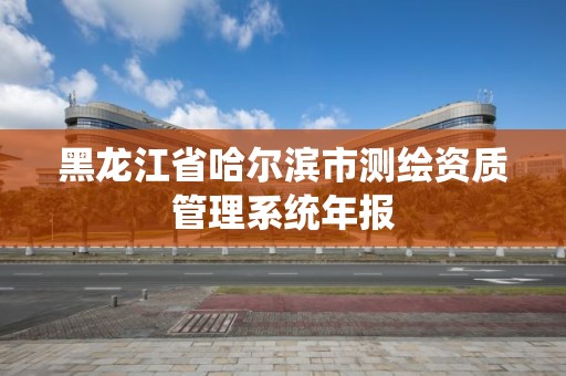 黑龙江省哈尔滨市测绘资质管理系统年报