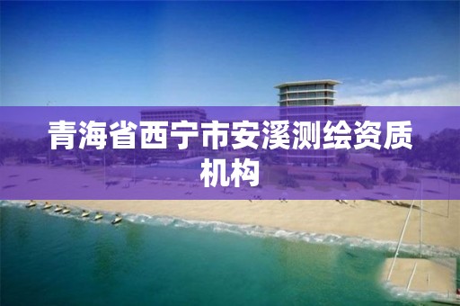 青海省西宁市安溪测绘资质机构