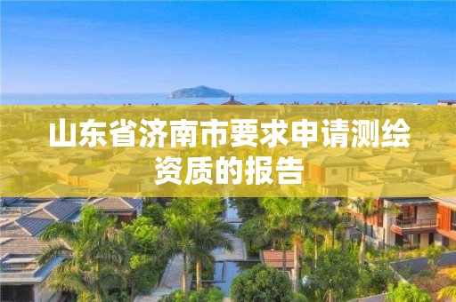 山东省济南市要求申请测绘资质的报告