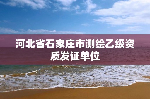 河北省石家庄市测绘乙级资质发证单位