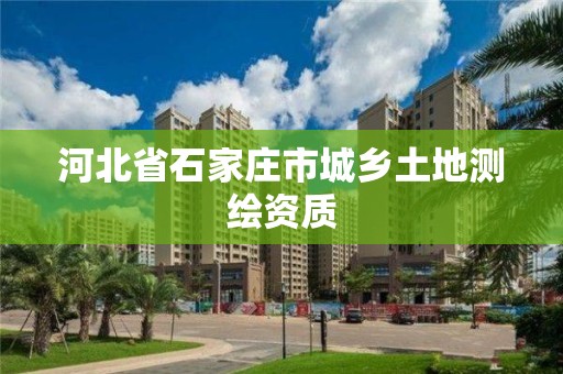 河北省石家庄市城乡土地测绘资质