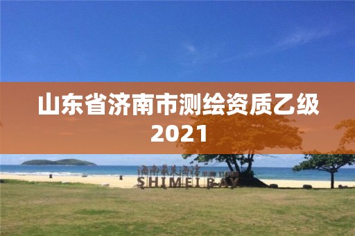 山东省济南市测绘资质乙级2021