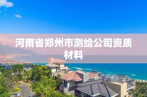 河南省郑州市测绘公司资质材料