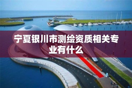 宁夏银川市测绘资质相关专业有什么