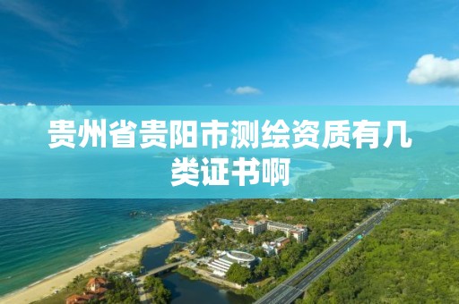 贵州省贵阳市测绘资质有几类证书啊