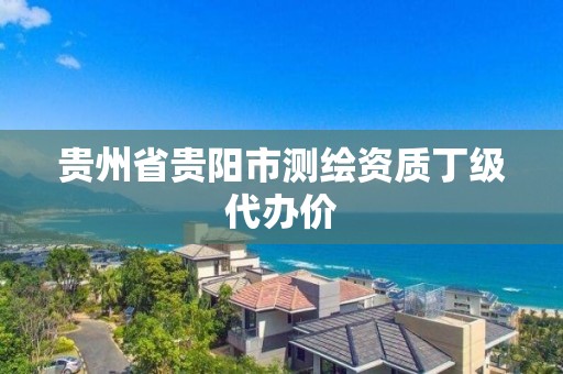 贵州省贵阳市测绘资质丁级代办价