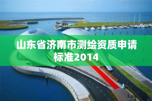 山东省济南市测绘资质申请标准2014