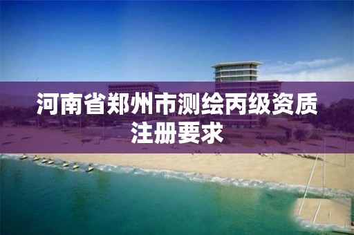 河南省郑州市测绘丙级资质注册要求