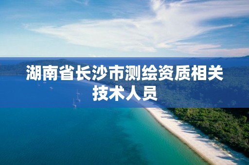 湖南省长沙市测绘资质相关技术人员