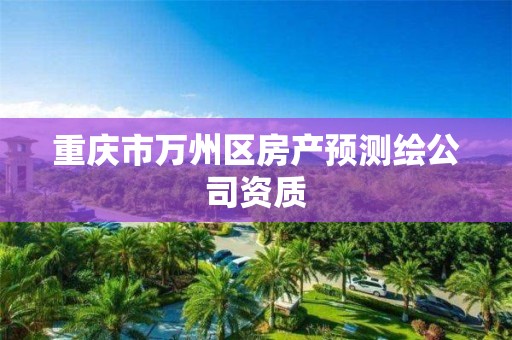 重庆市万州区房产预测绘公司资质