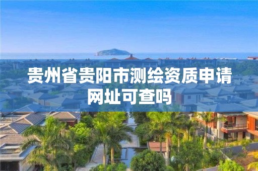 贵州省贵阳市测绘资质申请网址可查吗