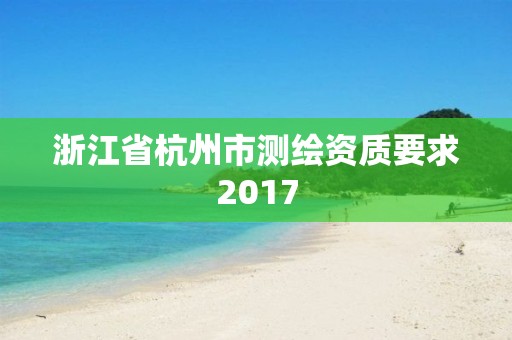 浙江省杭州市测绘资质要求2017