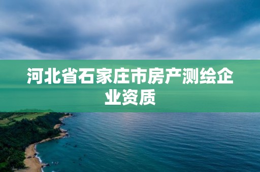 河北省石家庄市房产测绘企业资质