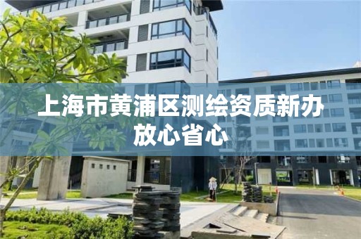 上海市黄浦区测绘资质新办放心省心