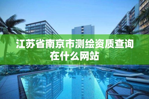 江苏省南京市测绘资质查询在什么网站