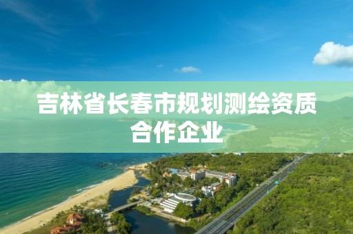 吉林省长春市规划测绘资质合作企业