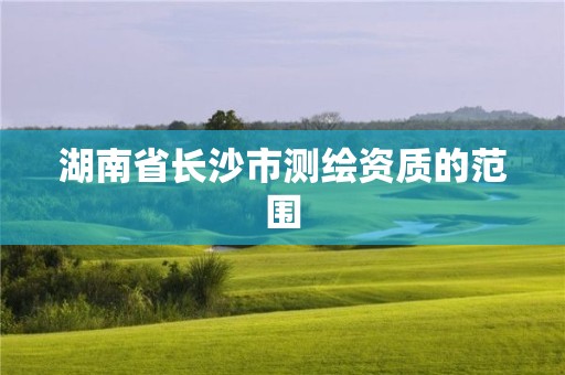 湖南省长沙市测绘资质的范围