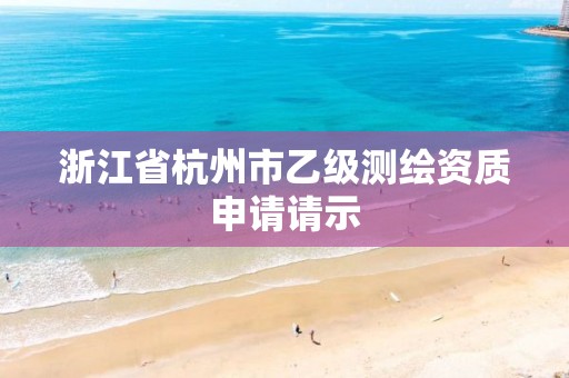 浙江省杭州市乙级测绘资质申请请示