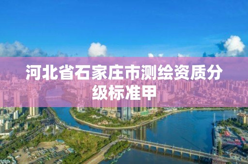 河北省石家庄市测绘资质分级标准甲