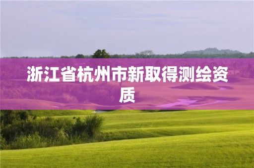 浙江省杭州市新取得测绘资质