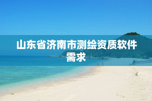 山东省济南市测绘资质软件需求