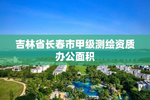 吉林省长春市甲级测绘资质办公面积