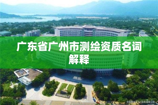 广东省广州市测绘资质名词解释