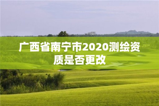 广西省南宁市2020测绘资质是否更改