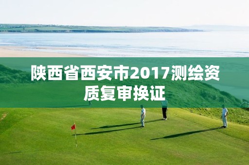 陕西省西安市2017测绘资质复审换证