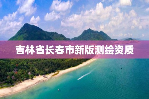 吉林省长春市新版测绘资质