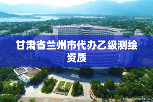 甘肃省兰州市代办乙级测绘资质