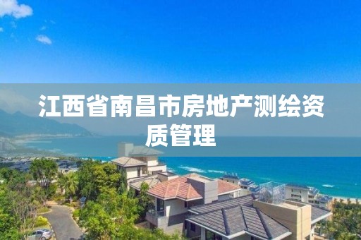 江西省南昌市房地产测绘资质管理