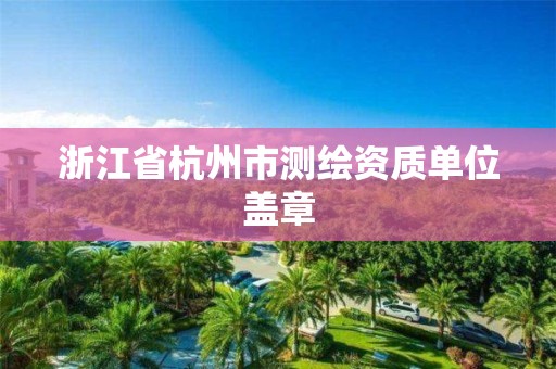 浙江省杭州市测绘资质单位盖章