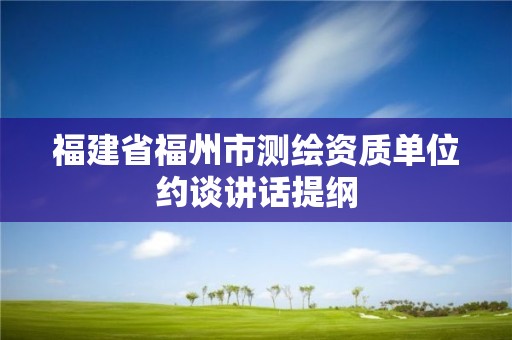 福建省福州市测绘资质单位约谈讲话提纲