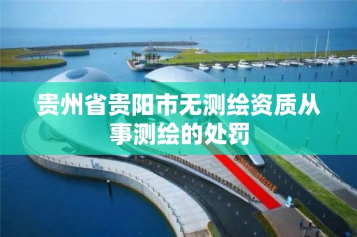 贵州省贵阳市无测绘资质从事测绘的处罚