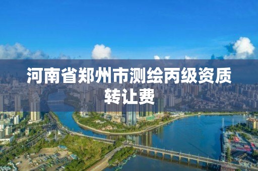 河南省郑州市测绘丙级资质转让费