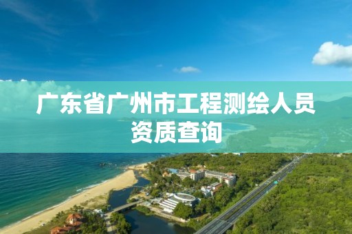 广东省广州市工程测绘人员资质查询