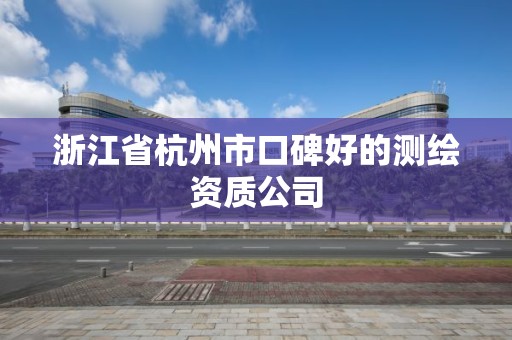 浙江省杭州市口碑好的测绘资质公司