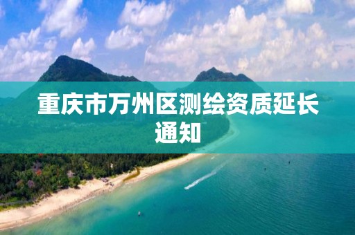 重庆市万州区测绘资质延长通知