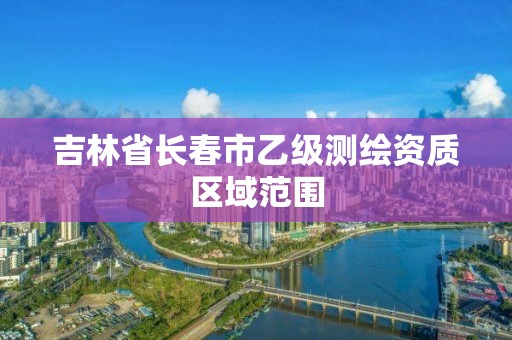 吉林省长春市乙级测绘资质区域范围