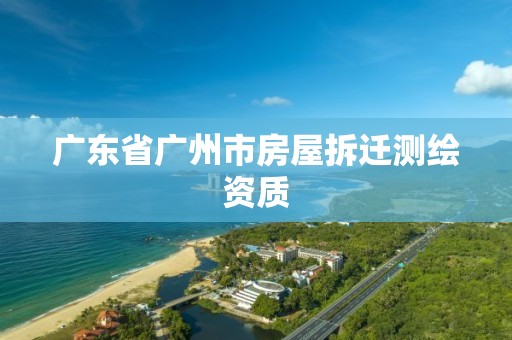 广东省广州市房屋拆迁测绘资质