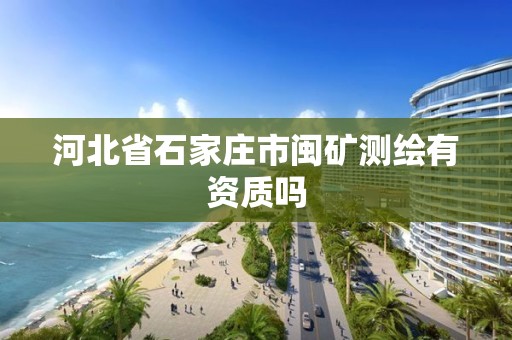 河北省石家庄市闽矿测绘有资质吗