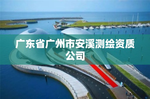 广东省广州市安溪测绘资质公司