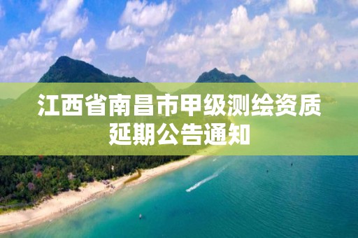 江西省南昌市甲级测绘资质延期公告通知