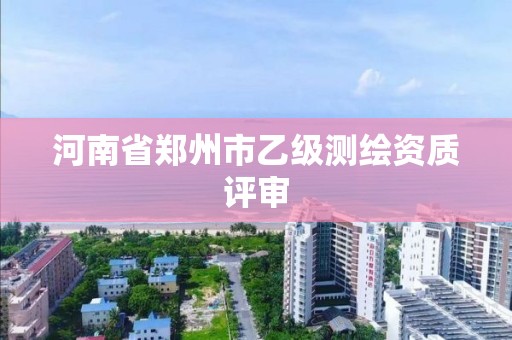 河南省郑州市乙级测绘资质评审