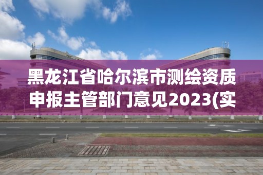 黑龙江省哈尔滨市测绘资质申报主管部门意见2023(实时/更新中)