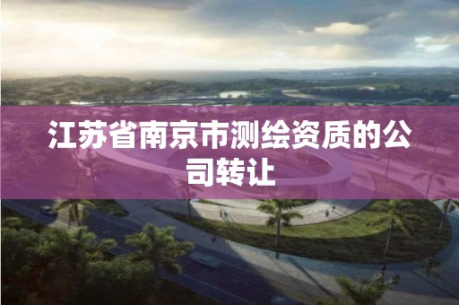 江苏省南京市测绘资质的公司转让