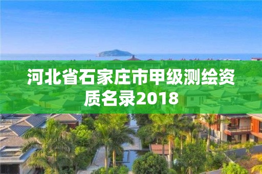 河北省石家庄市甲级测绘资质名录2018