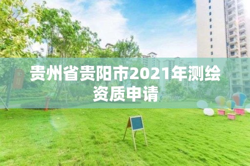 贵州省贵阳市2021年测绘资质申请