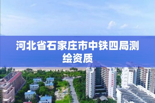 河北省石家庄市中铁四局测绘资质